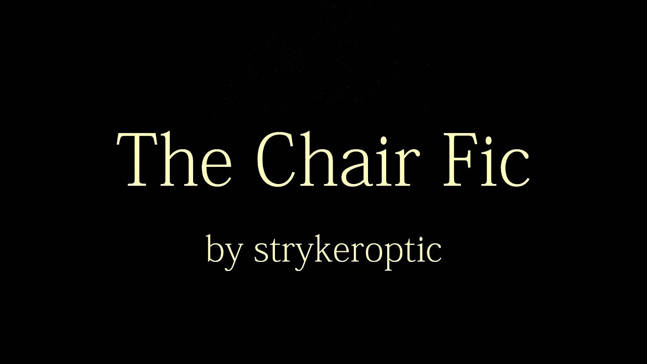 The Chair Fic A Dramatic Reading Part 1 Youtube The Chair Fic A Dramatic Reading Part 1 Youtube