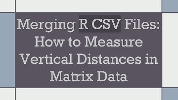 Merging R CSV Files: How to Measure Vertical Distances in Matrix Data