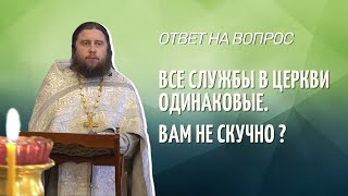 Все службы в церкви одинаковые. Вам не скучно?