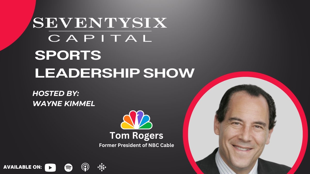 Tom Rogers, Former President of NBC Cable - SeventySix Capital Sports Leadership Show