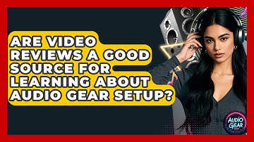 Are Video Reviews a Good Source for Learning About Audio Gear Setup? | Audio Gear Insider