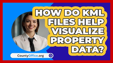 How Do KML Files Help Visualize Property Data? - CountyOffice.org