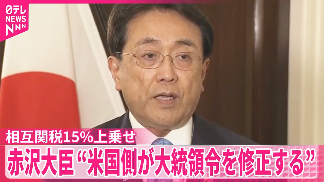 相互関税15%上乗せ】赤沢経済再生相“アメリカ側が大統領令を修正する