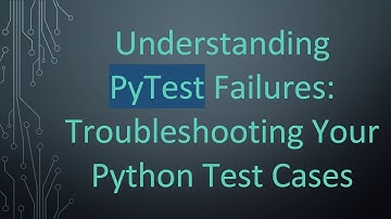 Understanding PyTest Failures: Troubleshooting Your Python Test Cases