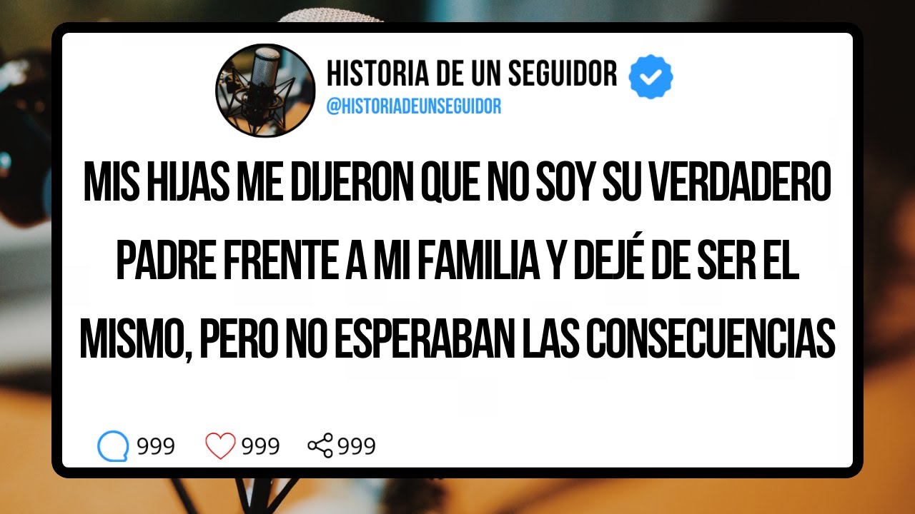 MIS HIJAS ME DIJERON QUE NO SOY SU VERDADERO PADRE FRENTE A MI FAMILIA Y DEJE DE SER EL MISMO...💔
