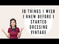 10 Things I Wish I Knew Before Dressing Vintage!