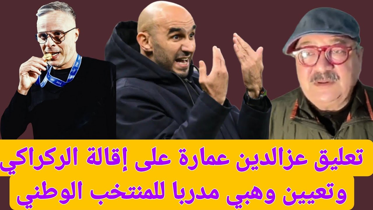 عمارة:الركراكي مشي هوا لي صايب المنتخب ومشي هوا أفضل مدرب فتاريخ الكرة المغربية/ وهبي واش هو مناسب 