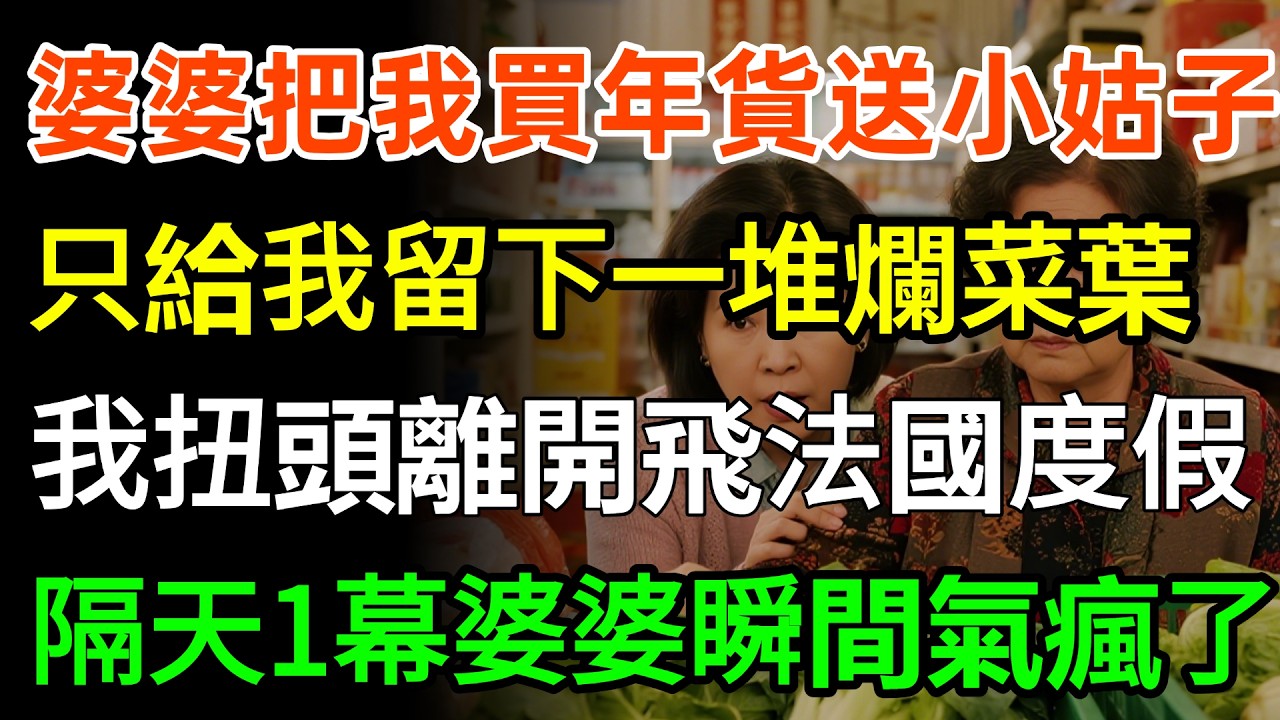婆婆把我買的年貨全送小姑子，只給我留下一堆爛菜葉，我直接扭頭離開飛法國度假，隔天一幕婆婆瞬間氣瘋了！#故事分享 #情感 #婆媳
