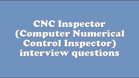 CNC Inspector (Computer Numerical Control Inspector) interview questions