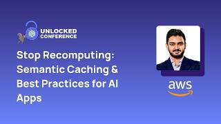 Stop Recomputing: Semantic Caching & Best Practices for AI Apps | Unlocked Conf - San Jose
