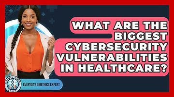 What Are The Biggest Cybersecurity Vulnerabilities In Healthcare? - Everyday Bioethics Expert