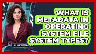 What Is Metadata In Operating System File System Types? - All About Operating Systems