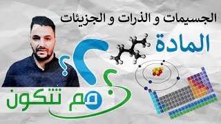 مم تتكون المادة ؟ / ما الفرق بين الجسيمات و الذرات و الجزيئات ؟