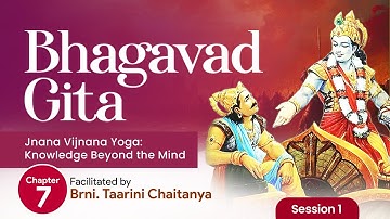 Bhagavad Gita Chapter 7: Jnana Vijnana Yoga – Session 1 | Brni. Taarini Chaitanya