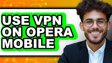 How to Use Vpn on Opera Mobile - Easy Guide