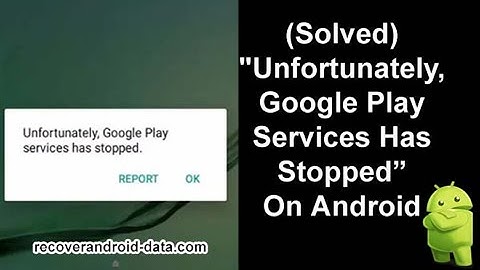 Fix Unfortunately Google Play Services Has Stopped On Android