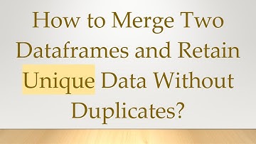 How to Merge Two Dataframes and Retain Unique Data Without Duplicates?