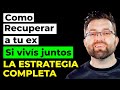 Como recuperar a tu ex si vivis juntos | Todos los pasos a seguir para que vuelva a ti