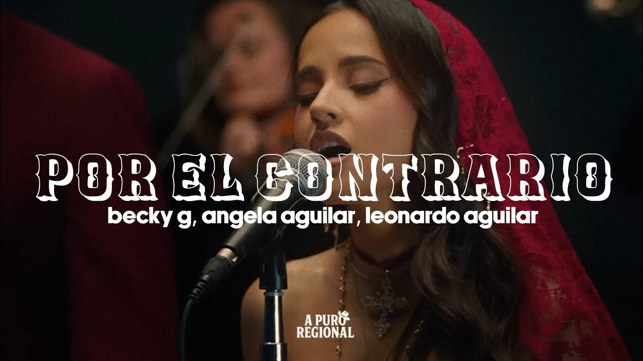 Becky G, Ángela Aguilar, Leonardo Aguilar – POR EL CONTRARIO (Letra)