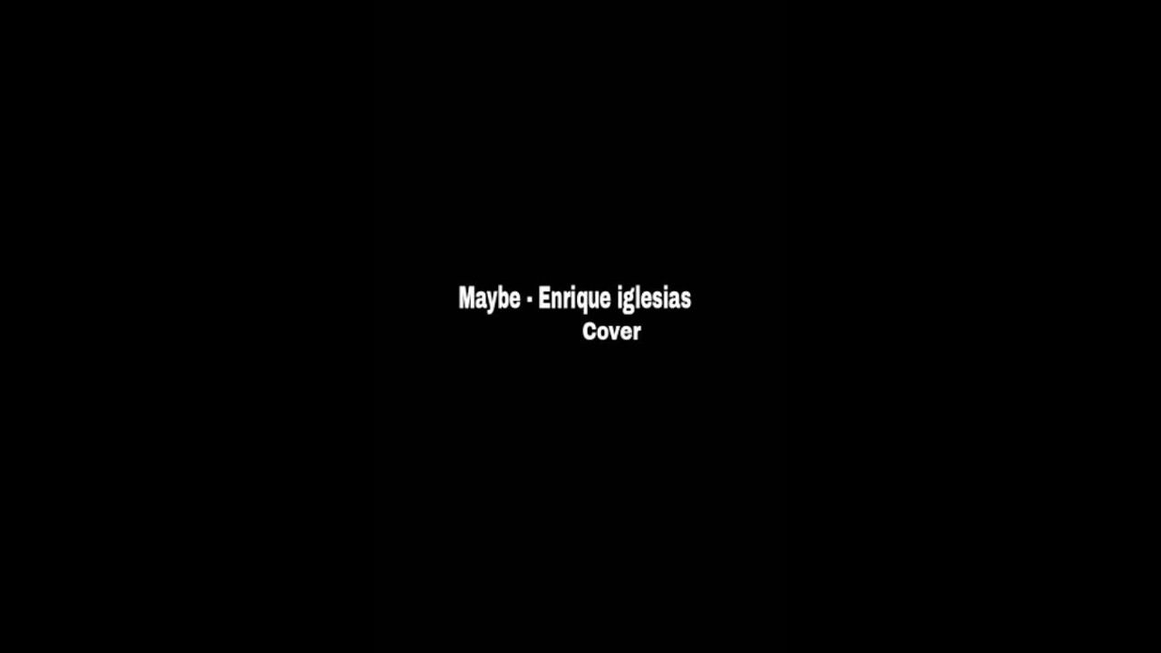 Maybe- Enrique iglesias cover