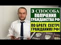 3 СПОСОБА ПОЛУЧЕНИЯ ГРАЖДАНСТВА РФ по БРАТУ, СЕСТРЕ ГРАЖДАНИНУ РОССИИ?!