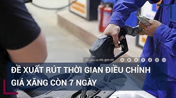 Bộ Công Thương đề xuất rút ngắn thời gian điều chỉnh giá xăng xuống 7 ngày | VTC Tin mới