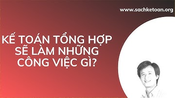 Kế Toán Tổng Hợp Làm Những Công Việc Gì