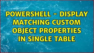 Powershell - Display matching custom object properties in single table