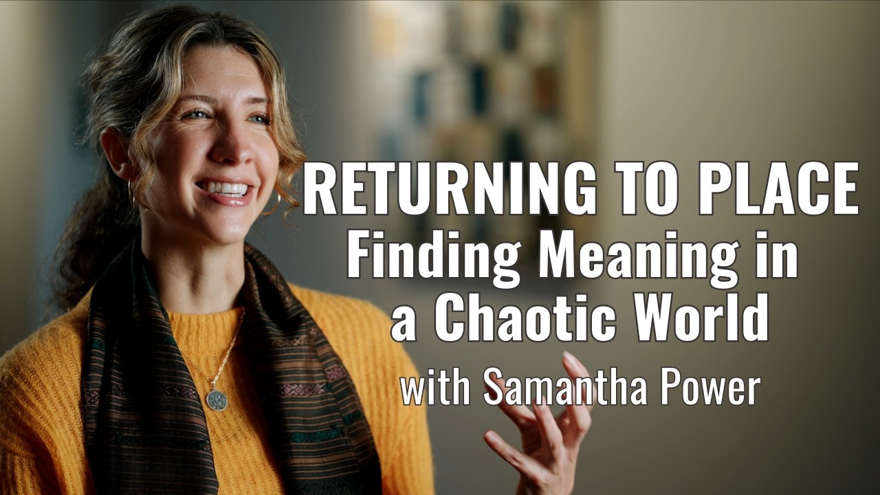 Returning to Place: Finding Meaning in a Chaotic World with Samantha Power