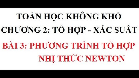 Toán học không khó - Đại số 11 Chương 2: Tổ hợp, Xác suất - Bài 3: PT tổ hợp - Nhị thức Newton