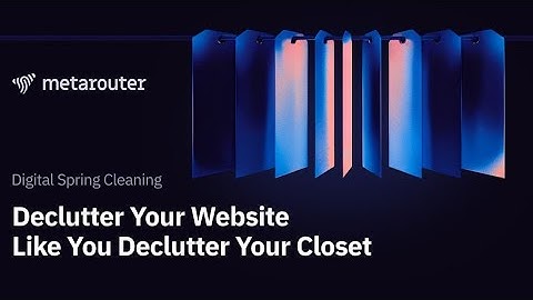 Digital Spring Cleaning Part 1: Declutter Your Website Like You Declutter Your Closet