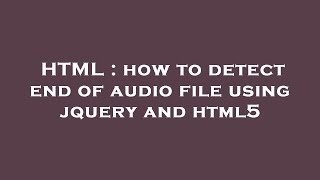 HTML : how to detect end of audio file using jquery and html5