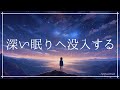 深い眠りへ没入する 良質な睡眠 寝落ち 睡眠導入音楽｜ヒーリングミュージック ソルフェジオ周波数528Hz｜リラックスして安眠 熟睡