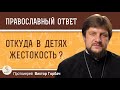 ОТКУДА В ДЕТЯХ ЖЕСТОКОСТЬ ?  Протоиерей Виктор Горбач