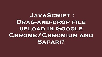 JavaScript : Drag-and-drop file upload in Google Chrome/Chromium and Safari?