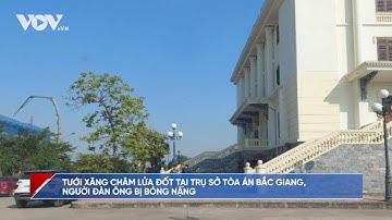 Tưới xăng đốt trụ sở tòa án Bắc Giang, cụ ông bị bỏng nặng