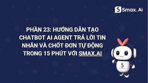 Phần 23:Hướng dẫn tạo Chatbot AI Agent trả lời tin nhắn và chốt đơn tự động trong 15 phút với SmaxAi