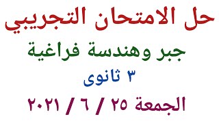 حل الامتحان التجريبي جبر وهندسة فراغية للصف الثالث الثانوي يوم الجمعة ٢٥ / ٦ / ٢٠٢١