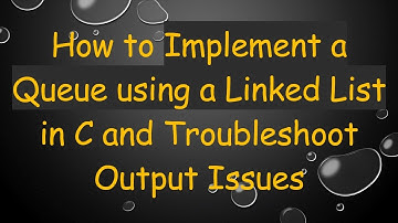 How to Implement a Queue using a Linked List in C and Troubleshoot Output Issues