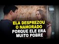 Ela desprezou o namorado porque ele era muito pobre, mas veja só o que aconteceu..