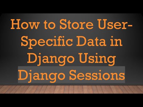 How to Store User-Specific Data in Django Using Django Sessions