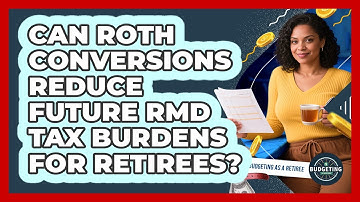 Can Roth Conversions Reduce Future RMD Tax Burdens For Retirees? - Budgeting as a Retiree