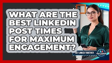What Are The Best LinkedIn Post Times For Maximum Engagement? - Get Linked Together