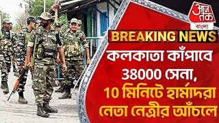 Breaking:কলকাতা কাঁপাবে 38000 সেনা,10 মিনিটে হার্মাদরা নেতা নেত্রীর আঁচলে | Lok Sabha Elections 2024