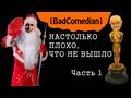 [BadComedian] - Так плохо, что даже не вышло. Часть 1