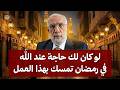 لو كان لك حاجة عند الله في رمضان تمس ك بهذا العمل وسترى العجب الشيخ عمر عبد الكافي
