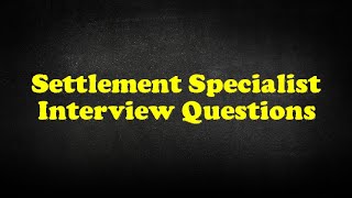 Settlement Specialist Interview Questions