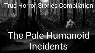 True Horror Stories - The Pale Humanoid Incidents (Compilation)