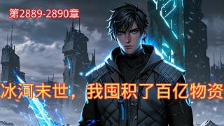 第2889-2890章《冰河末世,我囤积了百亿物资》全球进入冰河时代,寒冰#末世 来临,星球95%的人类全部丧生!上一世,#张奕 因为心地善良,结果被自己帮助过的人杀死了。#重生 回到寒冰末世前一个月