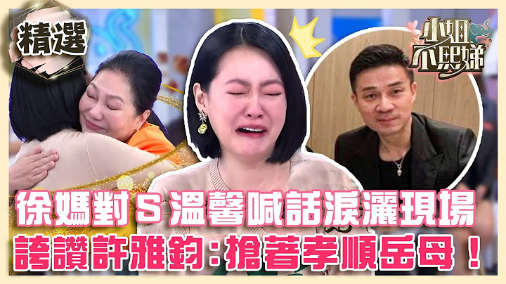 你讓我最放心！徐媽對小Ｓ溫馨喊話淚灑攝影棚！更誇許雅鈞：搶著孝順岳母！【#小姐不熙娣】精選✨